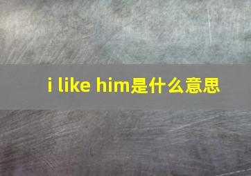 i like him是什么意思